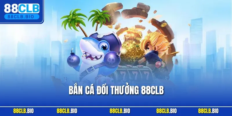 Bắn Cá Đổi Thưởng 88CLB - Trò Chơi Săn Thưởng Đỉnh Cao